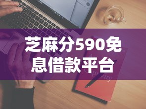 芝麻分590免息借款平台2025推荐