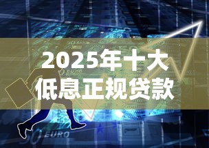 2025年十大低息正规贷款平台 2025年十大低息正规贷款平台