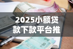 2025小额贷款下款平台推荐
