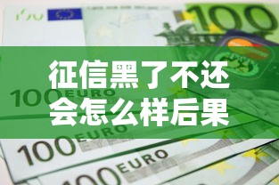 征信黑了不还会怎么样后果
