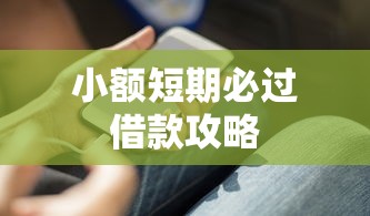 小额短期必过借款攻略 小额短期必过借款攻略
