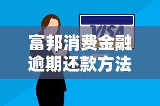 富邦消费金融逾期还款方法指南 富邦消费金融逾期还款方法指南