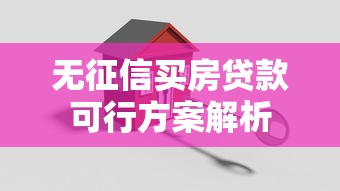 无征信买房贷款可行方案解析 无征信买房贷款可行方案解析