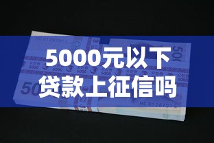 5000元以下贷款上征信吗