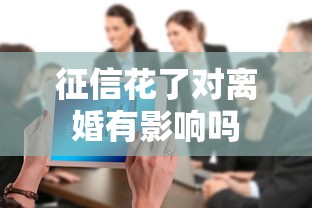 征信花了对离婚有影响吗