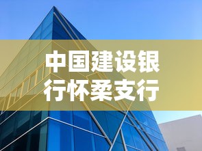 中国建设银行怀柔支行营业时间最新指南