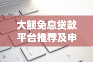 大额免息贷款平台推荐及申请攻略