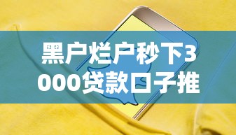 黑户烂户秒下3000贷款口子推荐 黑户烂户秒下3000贷款口子推荐