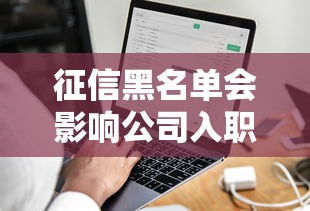 征信黑名单会影响公司入职吗