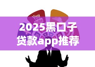 2025黑口子贷款app推荐合集