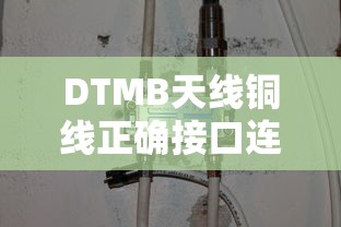 DTMB天线铜线正确接口连接指南 DTMB天线铜线正确接口连接指南