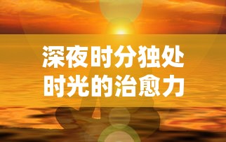 深夜时分独处时光的治愈力量 深夜时分独处时光的治愈力量