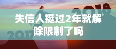 失信人挺过2年就解除限制了吗 失信人挺过2年就解除限制了吗