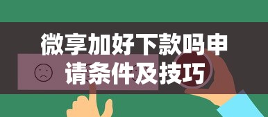 微享加好下款吗申请条件及技巧 微享加好下款吗申请条件及技巧