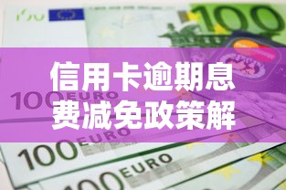 信用卡逾期息费减免政策解读