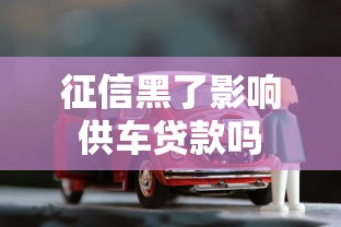 征信黑了影响供车贷款吗 征信黑了影响供车贷款吗