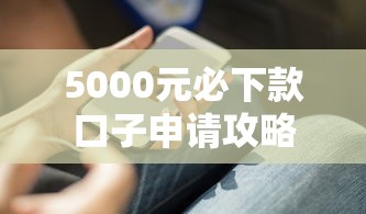 5000元必下款口子申请攻略