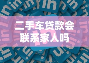 二手车贷款会联系家人吗
