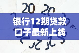 银行12期贷款口子最新上线 银行12期贷款口子最新上线