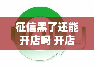 征信黑了还能开店吗 开店条件解析 征信黑了还能开店吗 开店条件解析