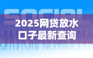 2025网贷放水口子最新查询攻略