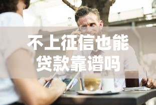 不上征信也能贷款靠谱吗 不上征信也能贷款靠谱吗