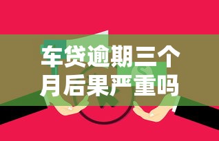 车贷逾期三个月后果严重吗