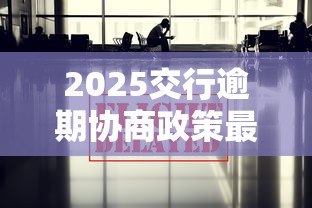 2025交行逾期协商政策最新解读