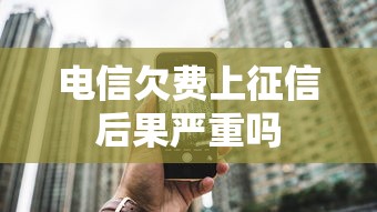 电信欠费上征信后果严重吗