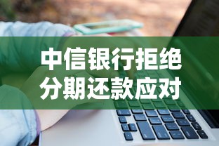 中信银行拒绝分期还款应对指南