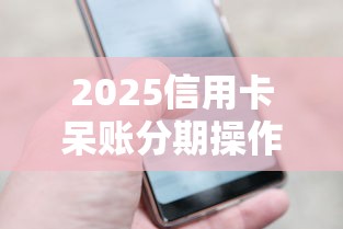 2025信用卡呆账分期操作全指南 2025信用卡呆账分期操作全指南