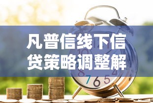 凡普信线下信贷策略调整解析