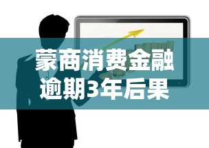 蒙商消费金融逾期3年后果严重