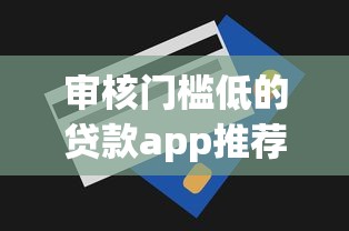 审核门槛低的贷款app推荐 审核门槛低的贷款app推荐