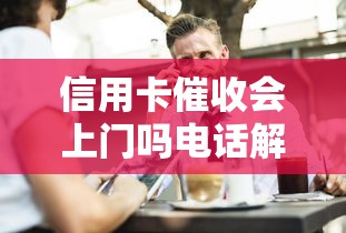 信用卡催收会上门吗电话解答 信用卡催收会上门吗电话解答