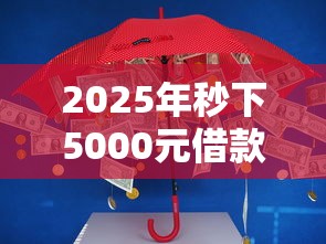 2025年秒下5000元借款平台推荐