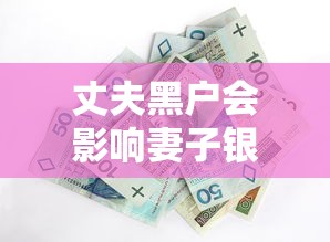 丈夫黑户会影响妻子银行卡吗