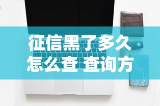 征信黑了多久怎么查 查询方法详解