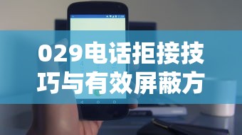 029电话拒接技巧与有效屏蔽方法