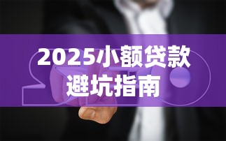 2025小额贷款避坑指南 2025小额贷款避坑指南
