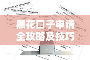 黑花口子申请全攻略及技巧详解 黑花口子申请全攻略及技巧详解