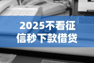 2025不看征信秒下款借贷平台