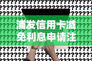 浦发信用卡减免利息申请注意事项