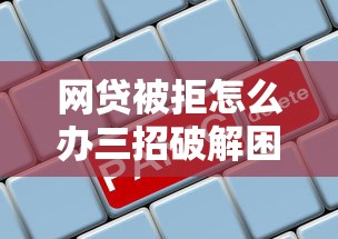网贷被拒怎么办三招破解困局