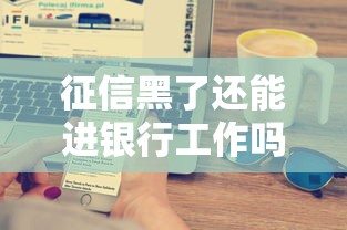 征信黑了还能进银行工作吗