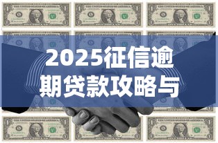 2025征信逾期贷款攻略与平台推荐 2025征信逾期贷款攻略与平台推荐