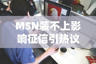 MSN装不上影响征信引热议