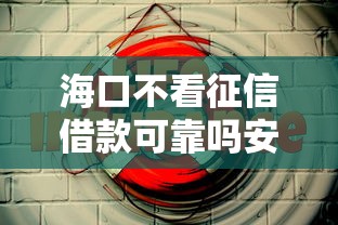 海口不看征信借款可靠吗安全有保障吗 海口不看征信借款可靠吗安全有保障吗