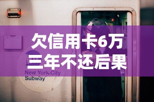 欠信用卡6万三年不还后果严重