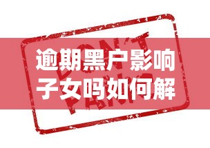 逾期黑户影响子女吗如何解决